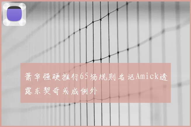 萧华强硬推行65场规则名记Amick透露东契奇或成例外