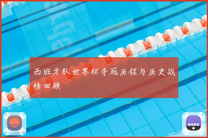 西班牙队世界杯夺冠历程与历史战绩回顾