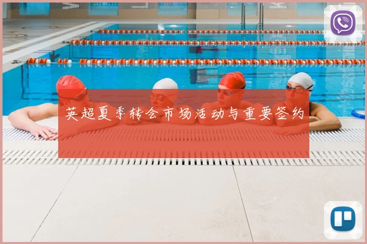 英超夏季转会市场活动与重要签约