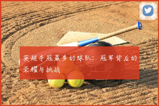 英超夺冠最多的球队：冠军背后的荣耀与挑战