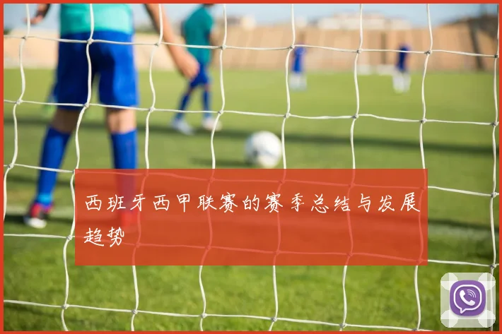 西班牙西甲联赛的赛季总结与发展趋势