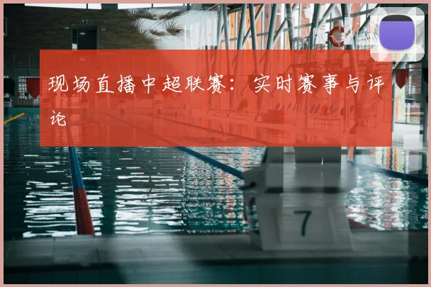 现场直播中超联赛：实时赛事与评论