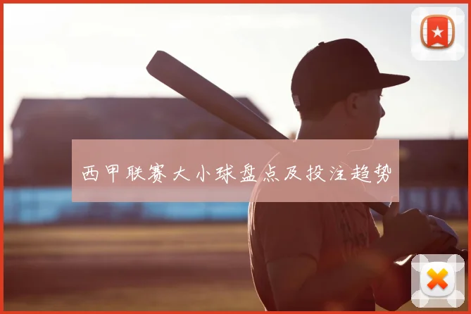 西甲联赛大小球盘点及投注趋势