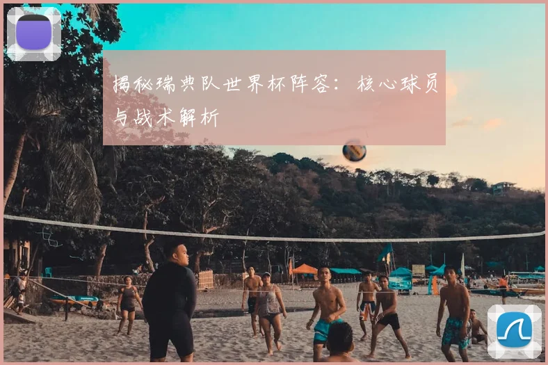 揭秘瑞典队世界杯阵容：核心球员与战术解析