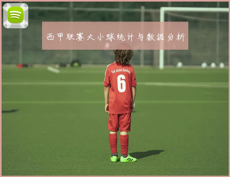 西甲联赛大小球统计与数据分析